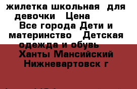 жилетка школьная  для девочки › Цена ­ 350 - Все города Дети и материнство » Детская одежда и обувь   . Ханты-Мансийский,Нижневартовск г.